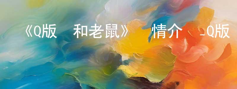 陳建蕊發布《Q版貓和老鼠》詳情介紹_Q版貓和老鼠已完結在線觀看_Q版貓和老鼠迅雷下載_歐美動漫